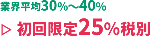 業界平均30%〜40% ▷ 初回限定25%税別